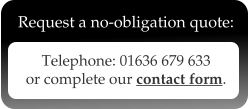 Telephone: 01636 679 633 or complete our contact form.  Request a no-obligation quote: